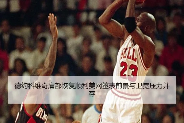 德约科维奇肩部恢复顺利美网签表前景与卫冕压力并存