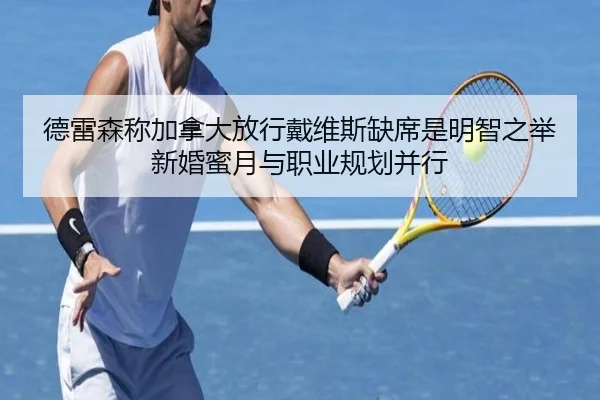 德雷森称加拿大放行戴维斯缺席是明智之举 新婚蜜月与职业规划并行